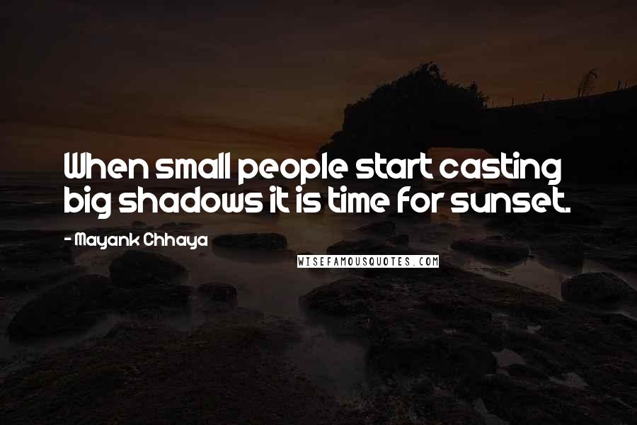 Mayank Chhaya Quotes: When small people start casting big shadows it is time for sunset.