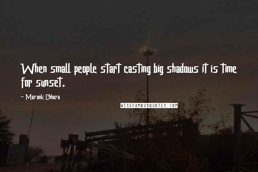 Mayank Chhaya Quotes: When small people start casting big shadows it is time for sunset.