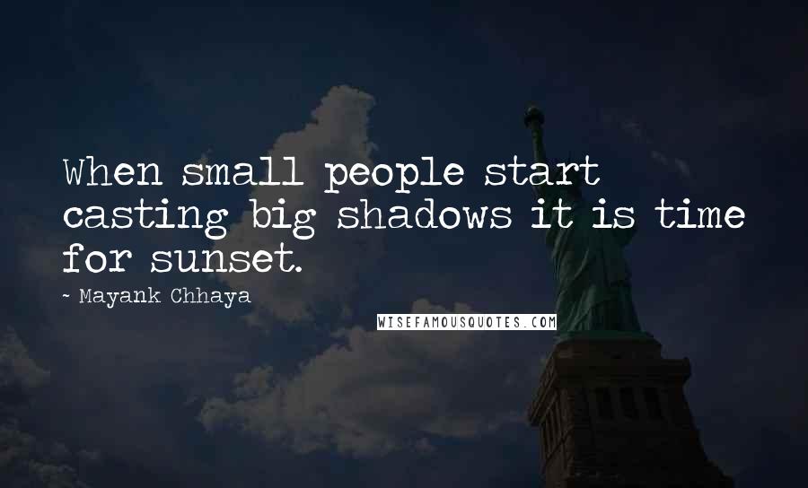 Mayank Chhaya Quotes: When small people start casting big shadows it is time for sunset.