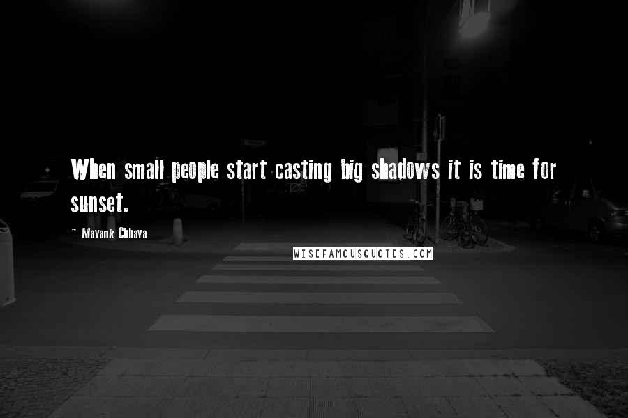 Mayank Chhaya Quotes: When small people start casting big shadows it is time for sunset.