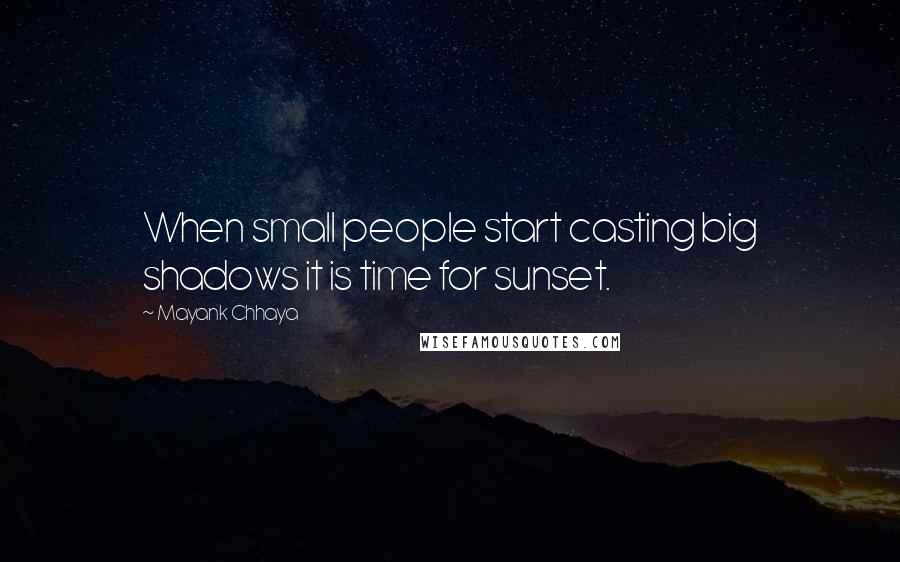 Mayank Chhaya Quotes: When small people start casting big shadows it is time for sunset.