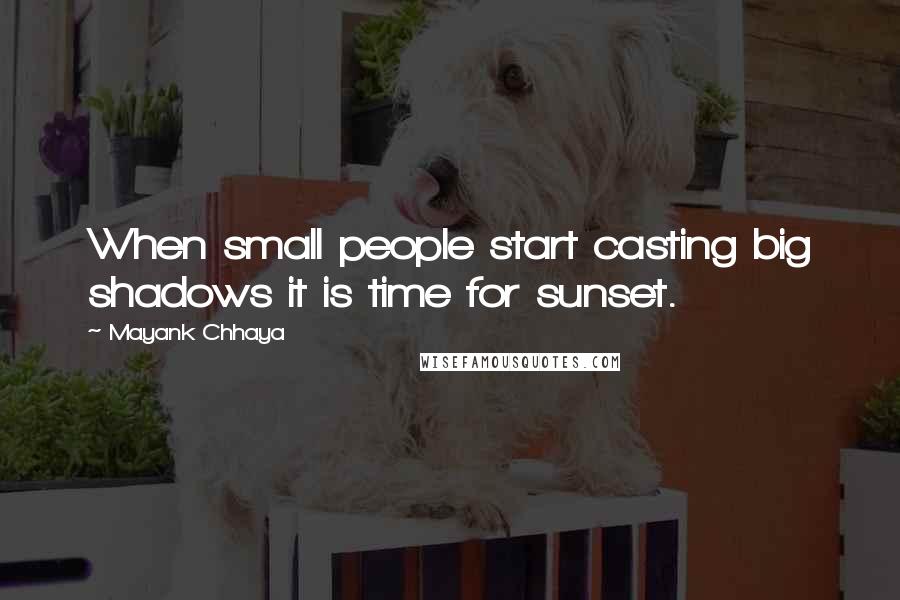 Mayank Chhaya Quotes: When small people start casting big shadows it is time for sunset.