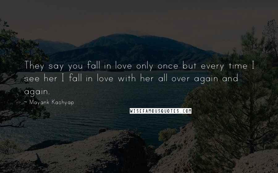Mayank Kashyap Quotes: They say you fall in love only once but every time I see her I fall in love with her all over again and again.