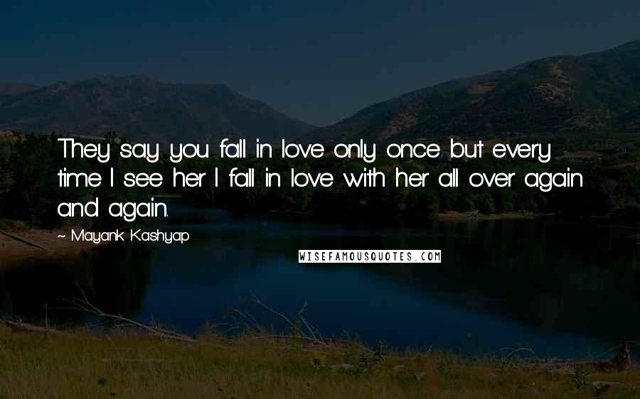 Mayank Kashyap Quotes: They say you fall in love only once but every time I see her I fall in love with her all over again and again.