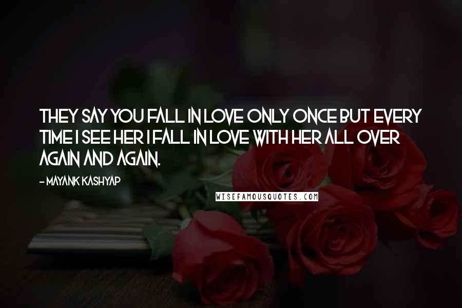 Mayank Kashyap Quotes: They say you fall in love only once but every time I see her I fall in love with her all over again and again.