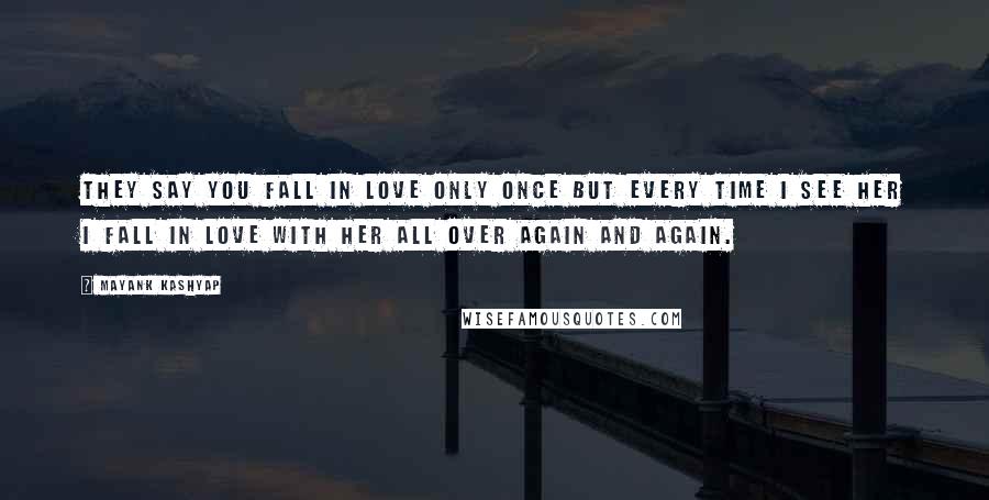 Mayank Kashyap Quotes: They say you fall in love only once but every time I see her I fall in love with her all over again and again.