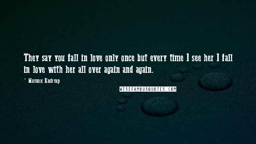 Mayank Kashyap Quotes: They say you fall in love only once but every time I see her I fall in love with her all over again and again.