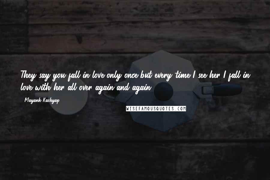 Mayank Kashyap Quotes: They say you fall in love only once but every time I see her I fall in love with her all over again and again.