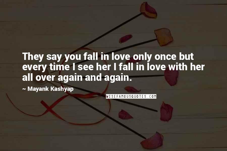 Mayank Kashyap Quotes: They say you fall in love only once but every time I see her I fall in love with her all over again and again.