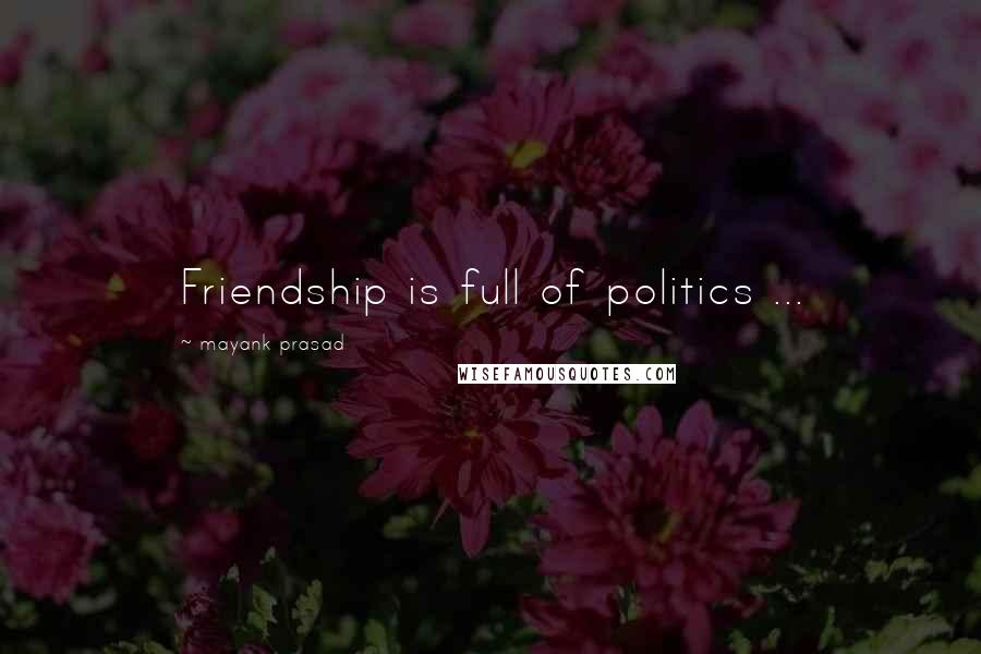 Mayank Prasad Quotes: Friendship is full of politics ...