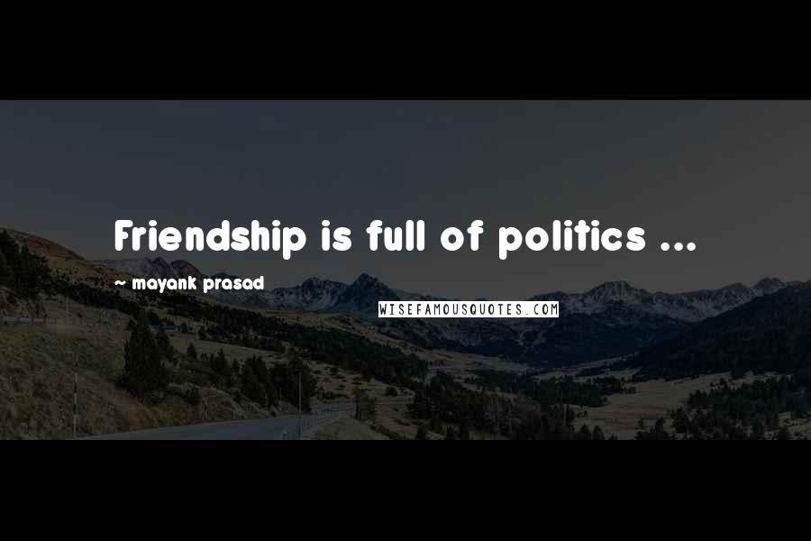 Mayank Prasad Quotes: Friendship is full of politics ...