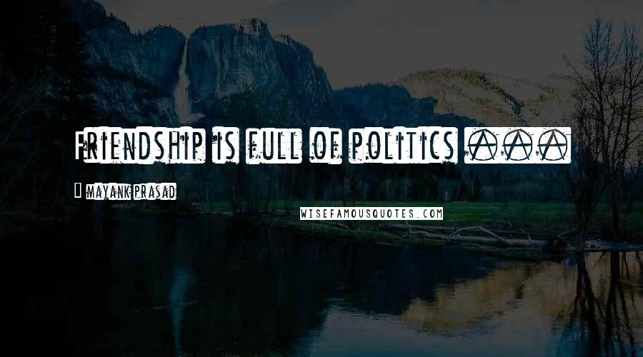 Mayank Prasad Quotes: Friendship is full of politics ...