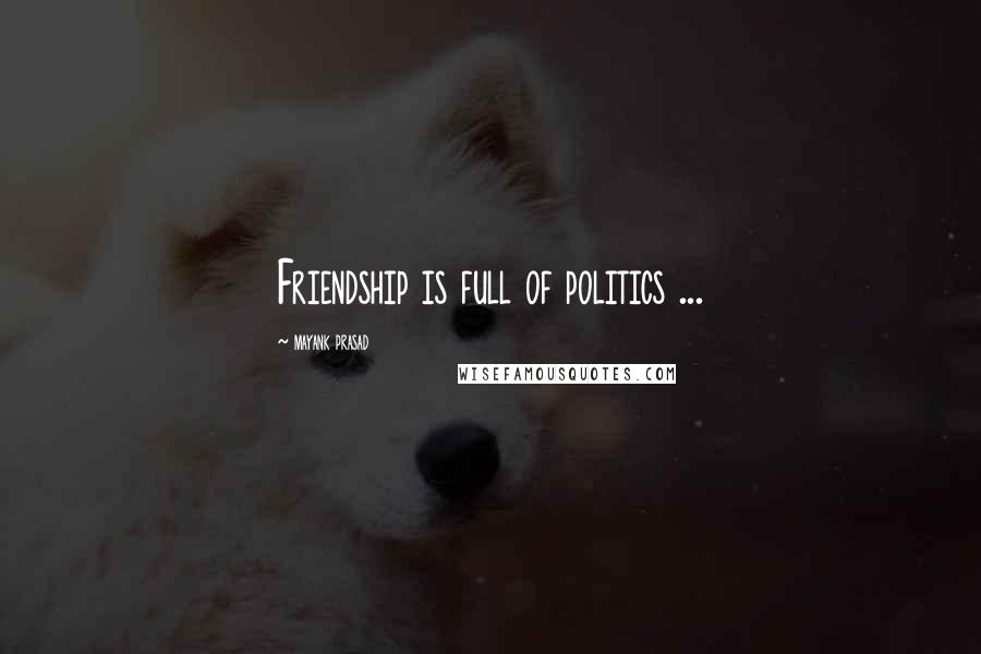 Mayank Prasad Quotes: Friendship is full of politics ...