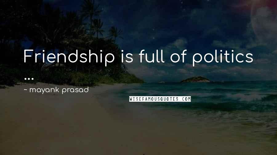 Mayank Prasad Quotes: Friendship is full of politics ...