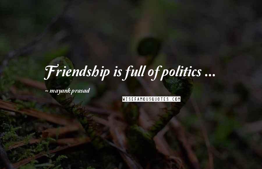 Mayank Prasad Quotes: Friendship is full of politics ...