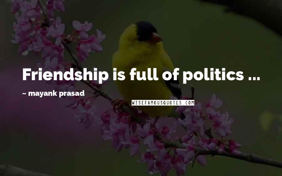 Mayank Prasad Quotes: Friendship is full of politics ...