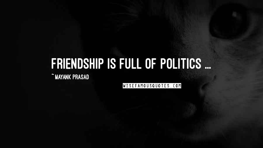 Mayank Prasad Quotes: Friendship is full of politics ...