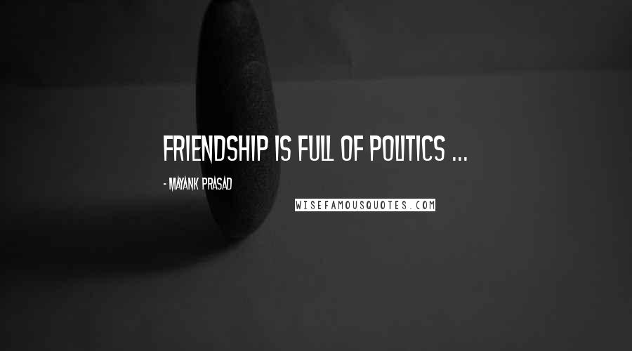 Mayank Prasad Quotes: Friendship is full of politics ...