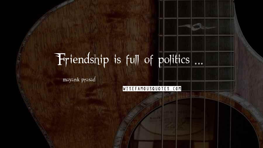 Mayank Prasad Quotes: Friendship is full of politics ...