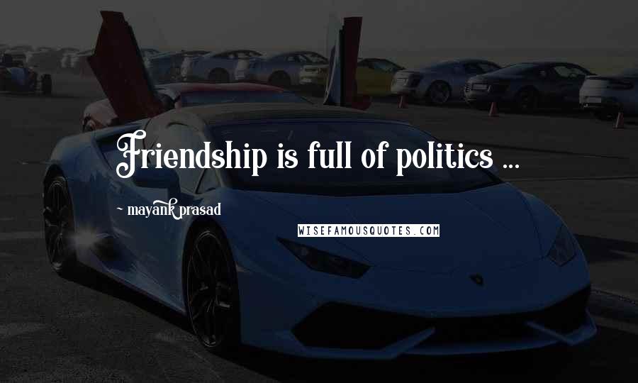 Mayank Prasad Quotes: Friendship is full of politics ...