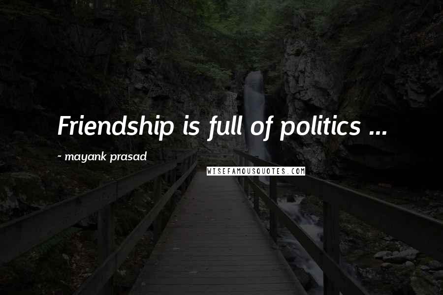 Mayank Prasad Quotes: Friendship is full of politics ...