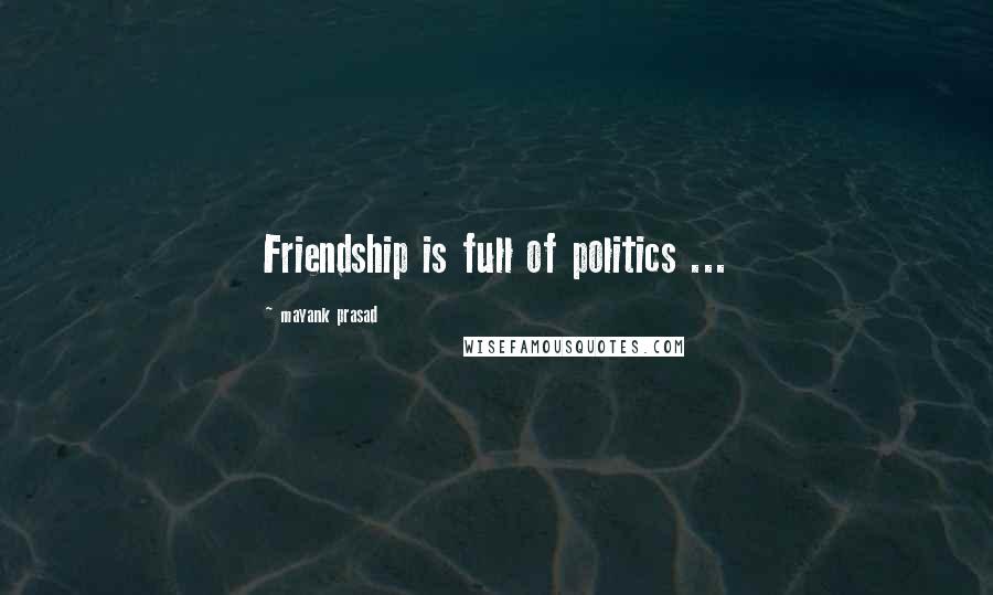 Mayank Prasad Quotes: Friendship is full of politics ...