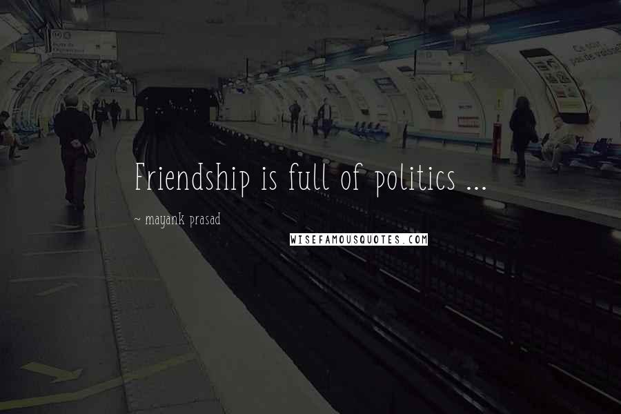 Mayank Prasad Quotes: Friendship is full of politics ...