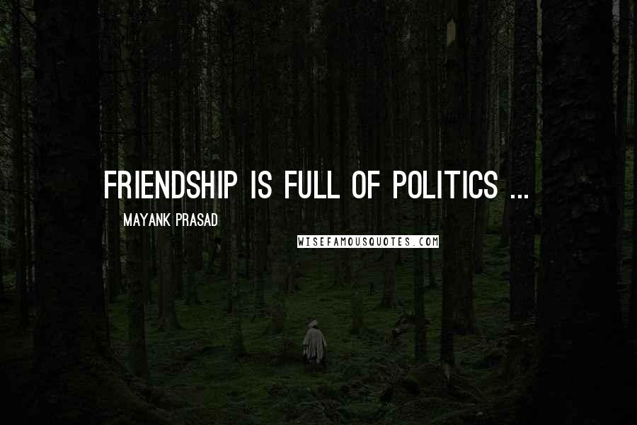 Mayank Prasad Quotes: Friendship is full of politics ...