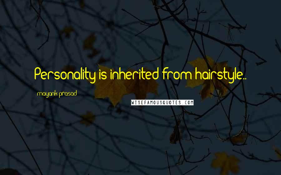 Mayank Prasad Quotes: Personality is inherited from hairstyle..