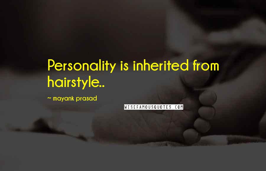 Mayank Prasad Quotes: Personality is inherited from hairstyle..