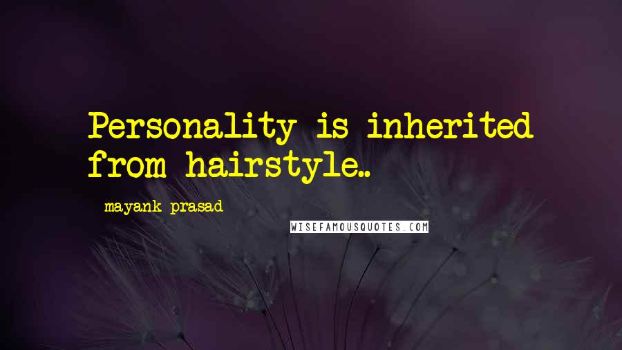 Mayank Prasad Quotes: Personality is inherited from hairstyle..