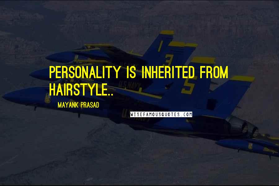 Mayank Prasad Quotes: Personality is inherited from hairstyle..