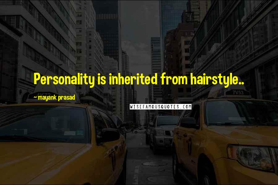 Mayank Prasad Quotes: Personality is inherited from hairstyle..