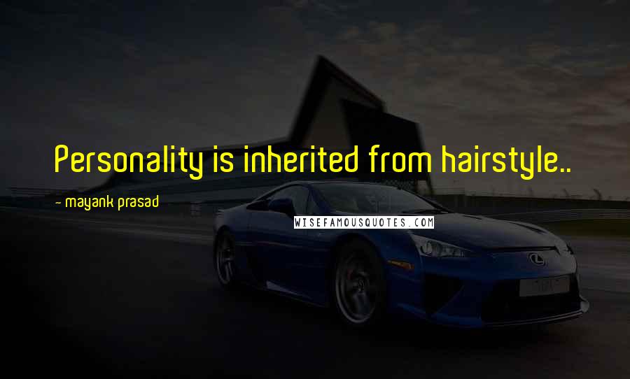 Mayank Prasad Quotes: Personality is inherited from hairstyle..