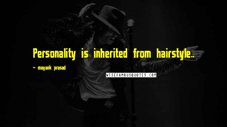 Mayank Prasad Quotes: Personality is inherited from hairstyle..