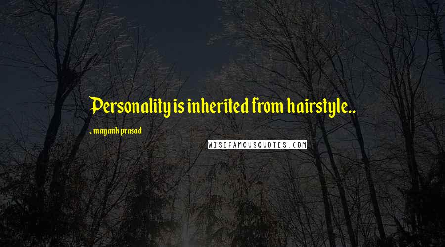 Mayank Prasad Quotes: Personality is inherited from hairstyle..