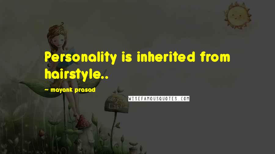 Mayank Prasad Quotes: Personality is inherited from hairstyle..