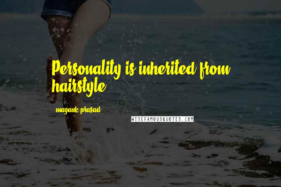 Mayank Prasad Quotes: Personality is inherited from hairstyle..