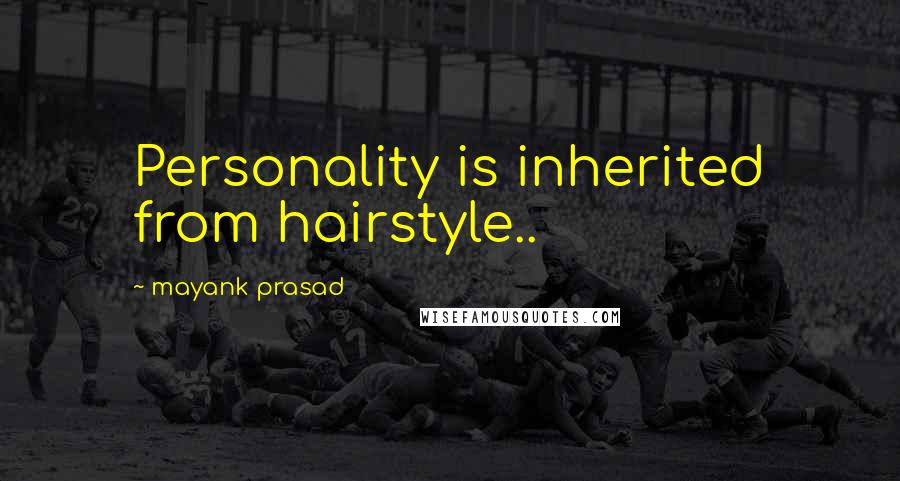 Mayank Prasad Quotes: Personality is inherited from hairstyle..