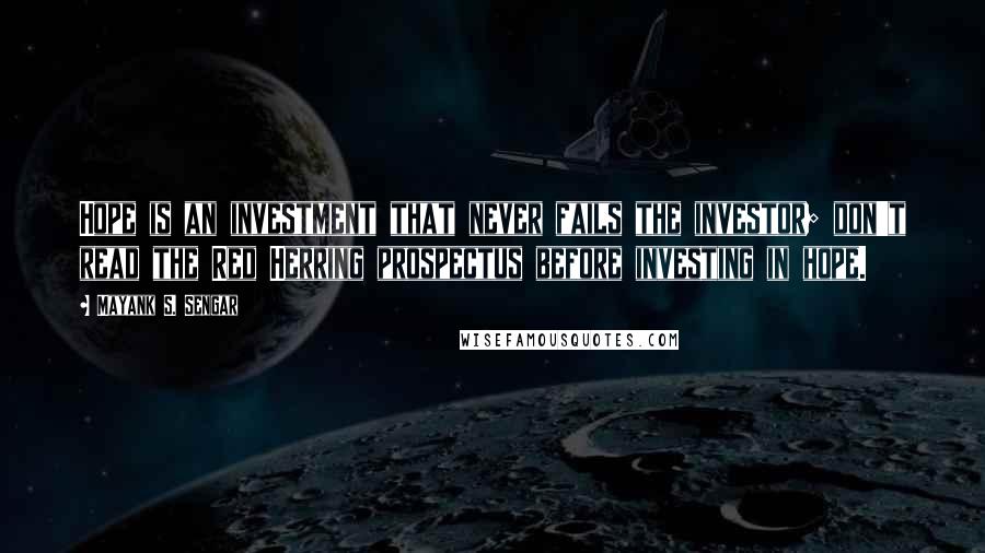 Mayank S. Sengar Quotes: Hope is an investment that never fails the investor; don't read the Red Herring prospectus before investing in hope.