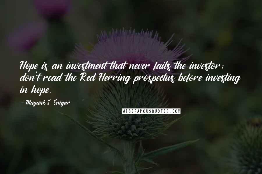 Mayank S. Sengar Quotes: Hope is an investment that never fails the investor; don't read the Red Herring prospectus before investing in hope.