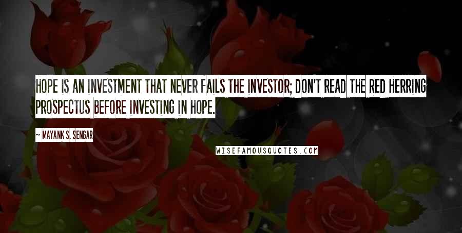 Mayank S. Sengar Quotes: Hope is an investment that never fails the investor; don't read the Red Herring prospectus before investing in hope.