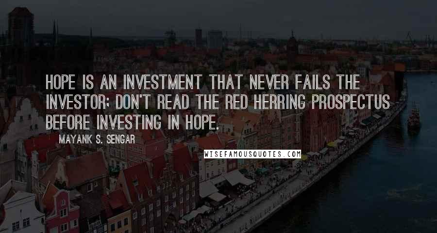 Mayank S. Sengar Quotes: Hope is an investment that never fails the investor; don't read the Red Herring prospectus before investing in hope.