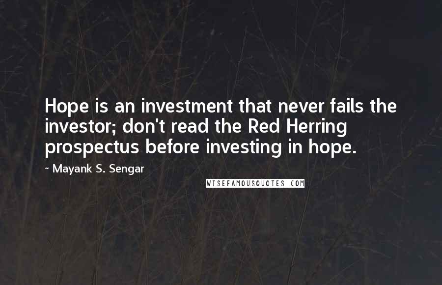 Mayank S. Sengar Quotes: Hope is an investment that never fails the investor; don't read the Red Herring prospectus before investing in hope.