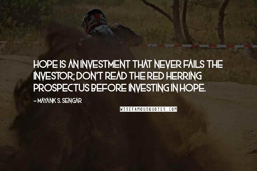 Mayank S. Sengar Quotes: Hope is an investment that never fails the investor; don't read the Red Herring prospectus before investing in hope.