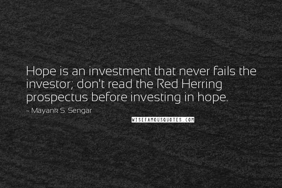 Mayank S. Sengar Quotes: Hope is an investment that never fails the investor; don't read the Red Herring prospectus before investing in hope.