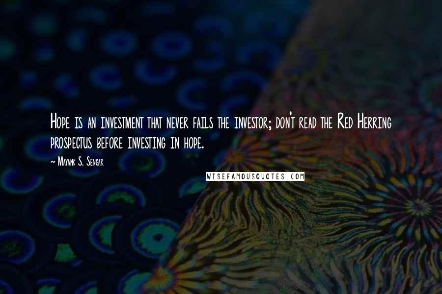 Mayank S. Sengar Quotes: Hope is an investment that never fails the investor; don't read the Red Herring prospectus before investing in hope.