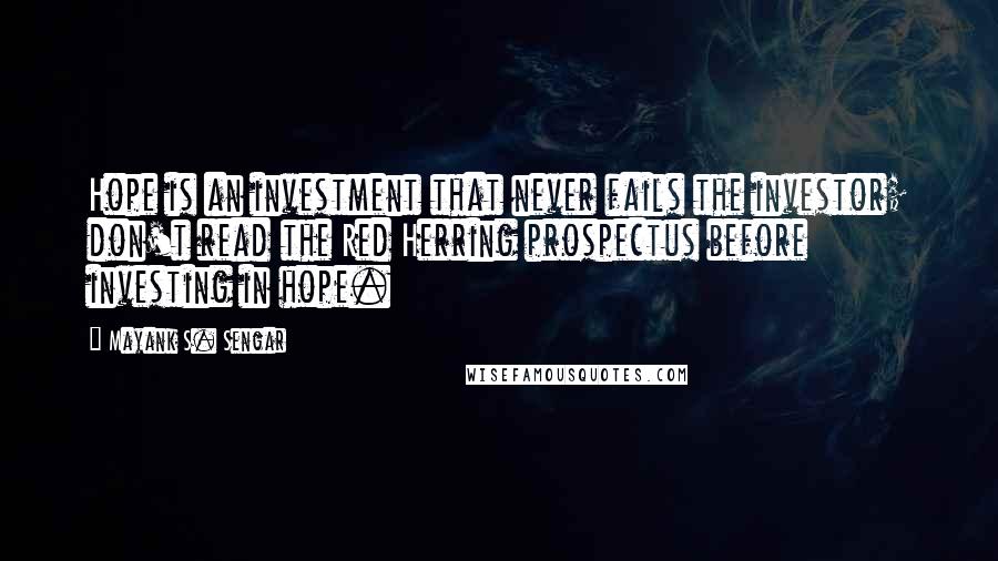 Mayank S. Sengar Quotes: Hope is an investment that never fails the investor; don't read the Red Herring prospectus before investing in hope.