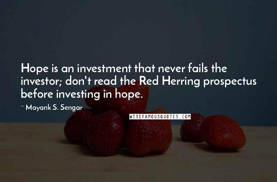 Mayank S. Sengar Quotes: Hope is an investment that never fails the investor; don't read the Red Herring prospectus before investing in hope.