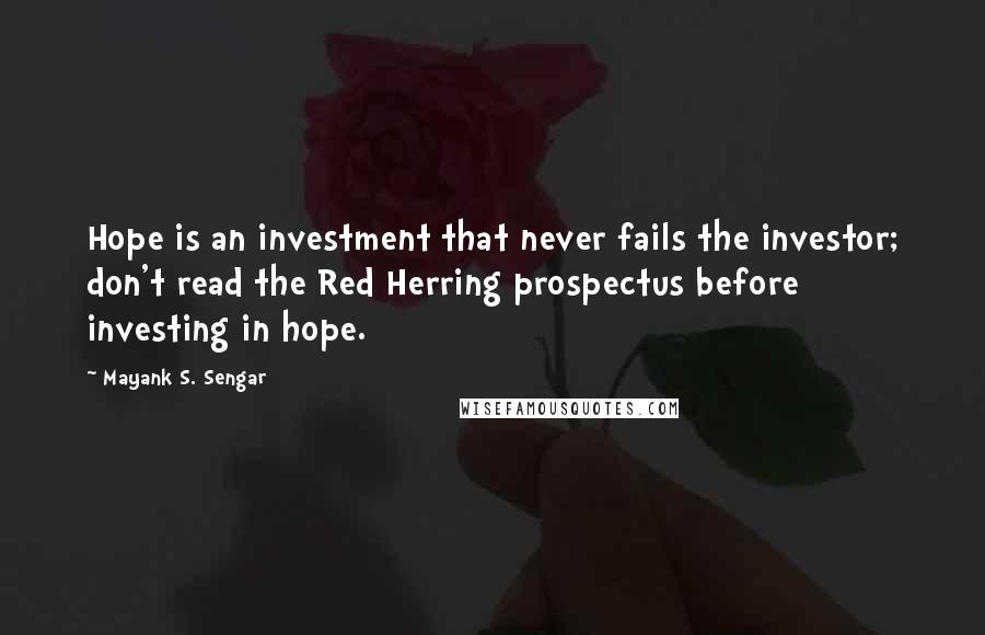 Mayank S. Sengar Quotes: Hope is an investment that never fails the investor; don't read the Red Herring prospectus before investing in hope.